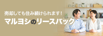 売却しても住み続けられます！マルヨシのリースバック